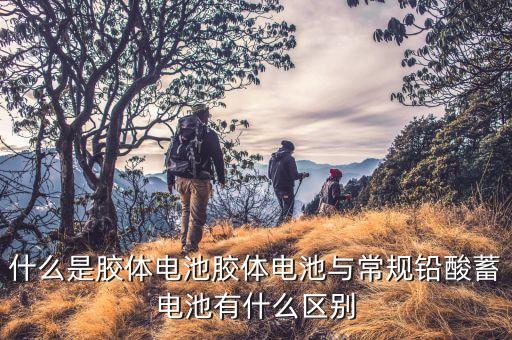 胶体蓄电池，什么是胶体电池胶体电池与常规铅酸蓄电池有什么区别